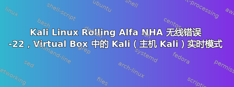 Kali Linux Rolling Alfa NHA 无线错误 -22，Virtual Box 中的 Kali（主机 Kali）实时模式