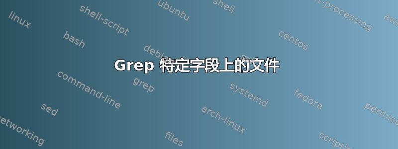 Grep 特定字段上的文件