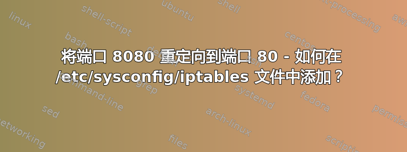 将端口 8080 重定向到端口 80 - 如何在 /etc/sysconfig/iptables 文件中添加？