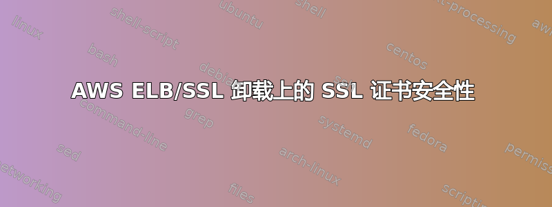 AWS ELB/SSL 卸载上的 SSL 证书安全性