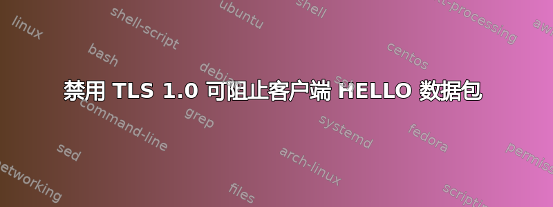 禁用 TLS 1.0 可阻止客户端 HELLO 数据包