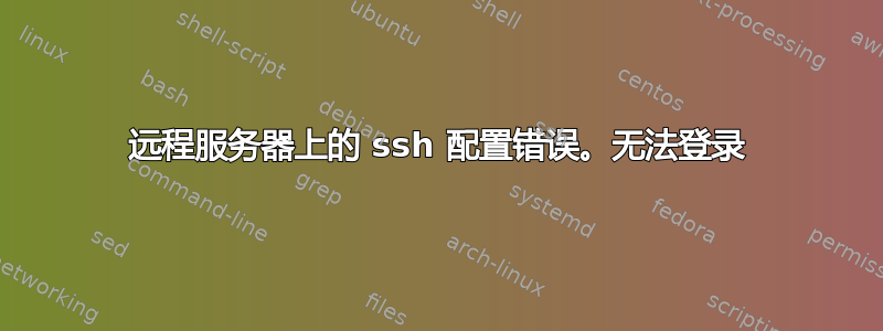 远程服务器上的 ssh 配置错误。无法登录