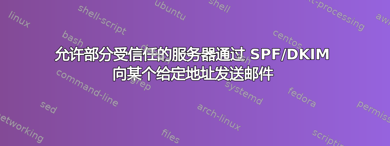 允许部分受信任的服务器通过 SPF/DKIM 向某个给定地址发送邮件