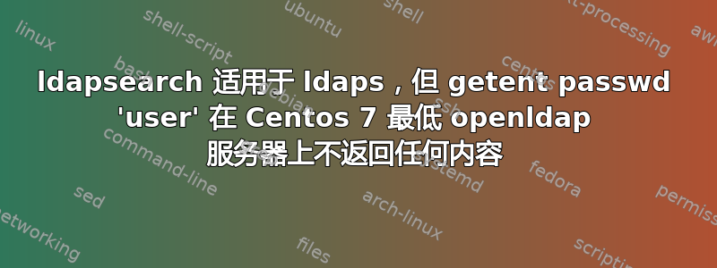 ldapsearch 适用于 ldaps，但 getent passwd 'user' 在 Centos 7 最低 openldap 服务器上不返回任何内容