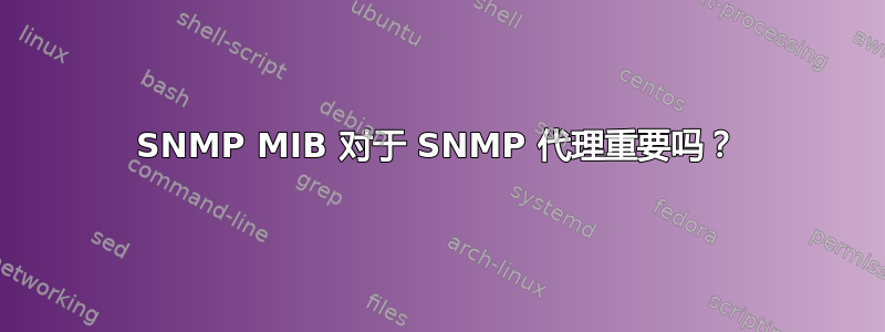 SNMP MIB 对于 SNMP 代理重要吗？