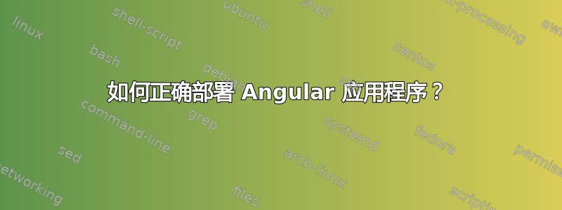 如何正确部署 Angular 应用程序？