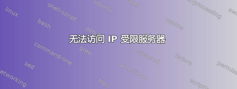 无法访问 IP 受限服务器