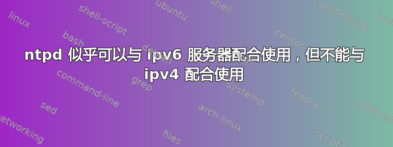 ntpd 似乎可以与 ipv6 服务器配合使用，但不能与 ipv4 配合使用