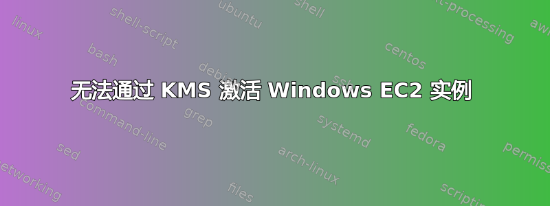 无法通过 KMS 激活 Windows EC2 实例