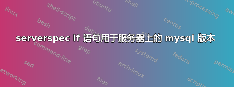 serverspec if 语句用于服务器上的 mysql 版本