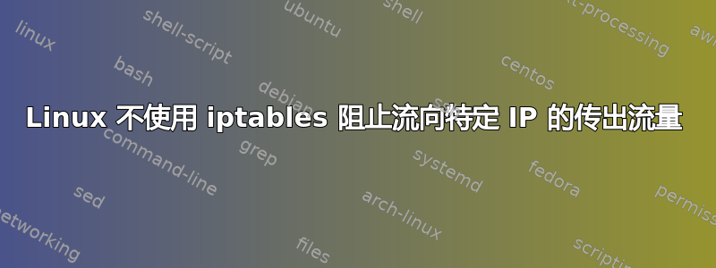 Linux 不使用 iptables 阻止流向特定 IP 的传出流量