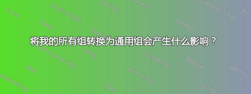 将我的所有组转换为通用组会产生什么影响？