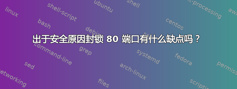 出于安全原因封锁 80 端口有什么缺点吗？