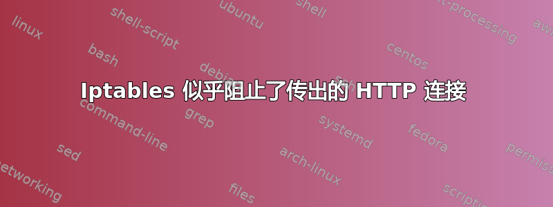 Iptables 似乎阻止了传出的 HTTP 连接