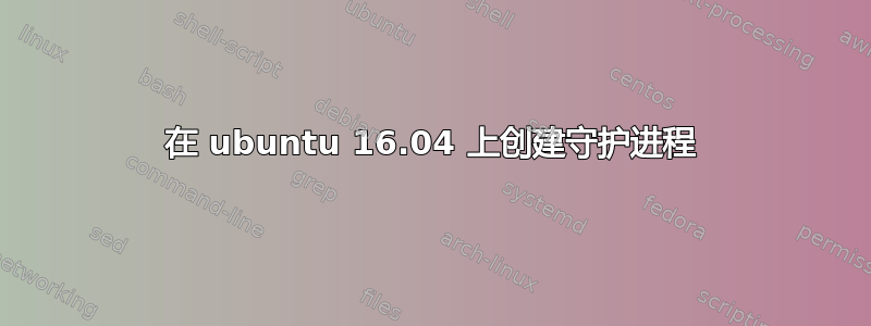 在 ubuntu 16.04 上创建守护进程