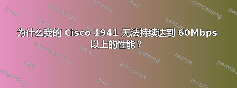 为什么我的 Cisco 1941 无法持续​​达到 60Mbps 以上的性能？