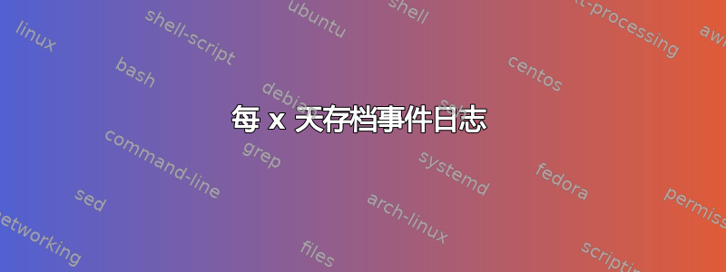 每 x 天存档事件日志