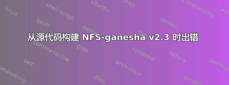 从源代码构建 NFS-ganesha v2.3 时出错