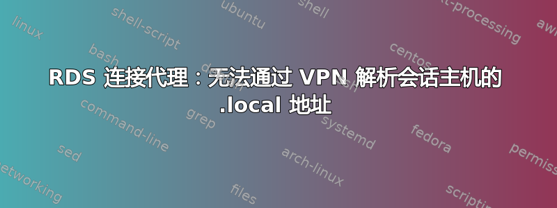 RDS 连接代理：无法通过 VPN 解析会话主机的 .local 地址