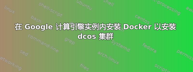 在 Google 计算引擎实例内安装 Docker 以安装 dcos 集群