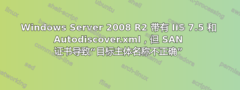 Windows Server 2008 R2 带有 IIS 7.5 和 Autodiscover.xml，但 SAN 证书导致“目标主体名称不正确”