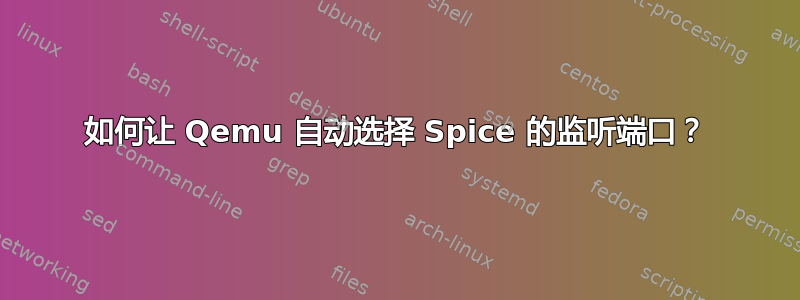 如何让 Qemu 自动选择 Spice 的监听端口？