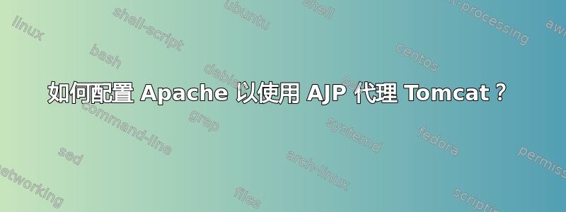 如何配置 Apache 以使用 AJP 代理 Tomcat？