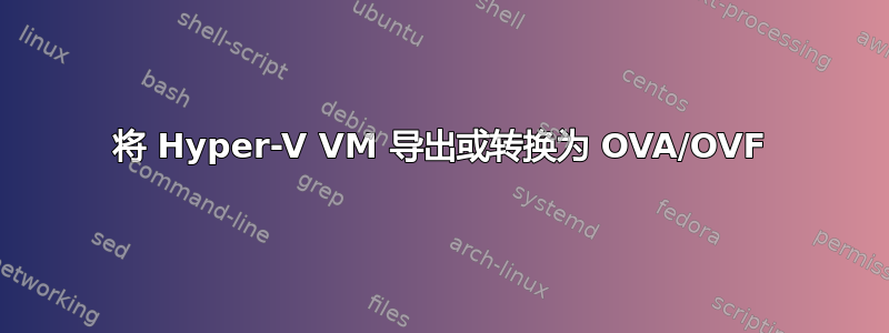 将 Hyper-V VM 导出或转换为 OVA/OVF