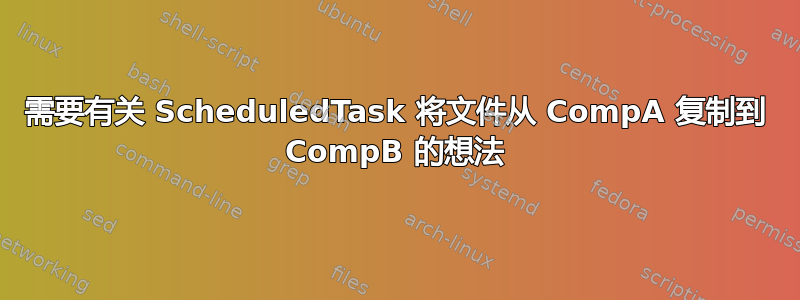 需要有关 ScheduledTask 将文件从 CompA 复制到 CompB 的想法