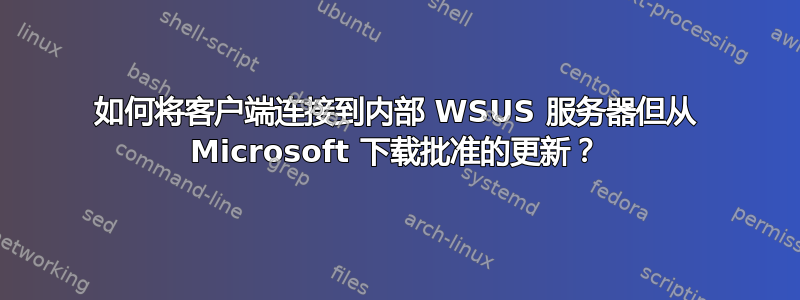 如何将客户端连接到内部 WSUS 服务器但从 Microsoft 下载批准的更新？