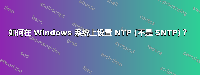 如何在 Windows 系统上设置 NTP (不是 SNTP)？