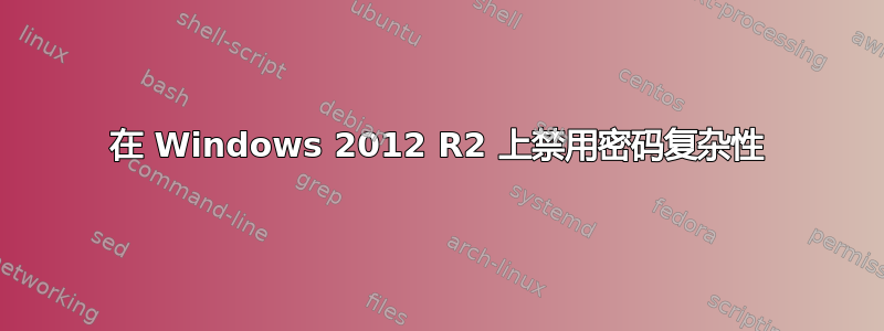 在 Windows 2012 R2 上禁用密码复杂性