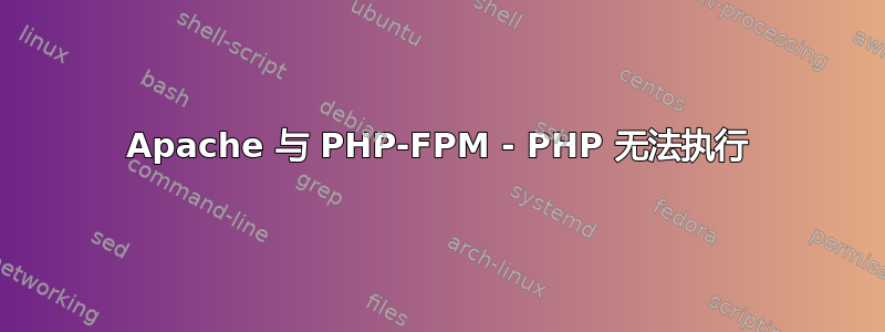 Apache 与 PHP-FPM - PHP 无法执行