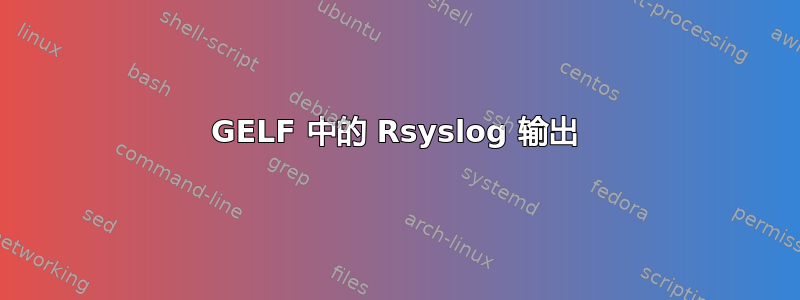 GELF 中的 Rsyslog 输出