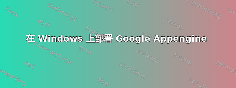 在 Windows 上部署 Google Appengine