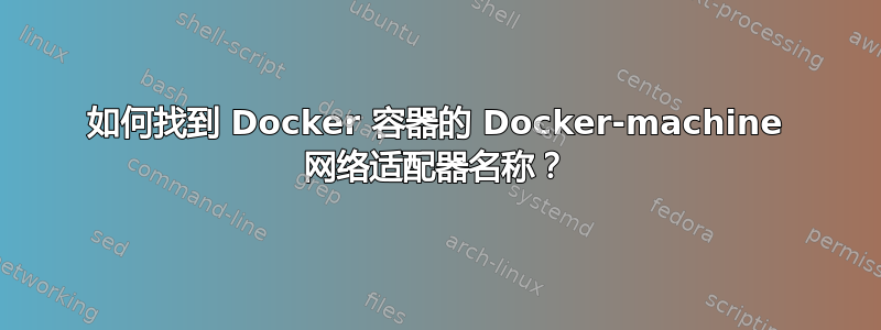 如何找到 Docker 容器的 Docker-machine 网络适配器名称？