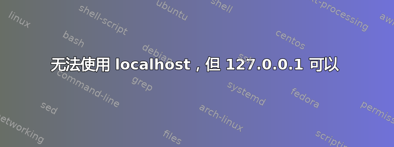 无法使用 localhost，但 127.0.0.1 可以