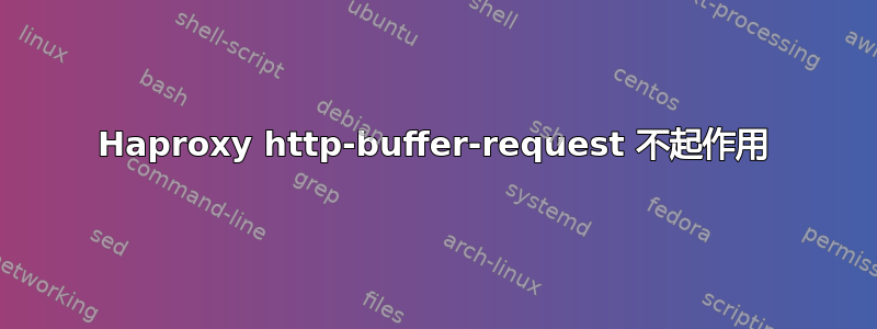 Haproxy http-buffer-request 不起作用