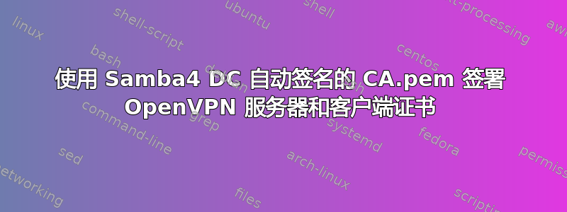 使用 Samba4 DC 自动签名的 CA.pem 签署 OpenVPN 服务器和客户端证书