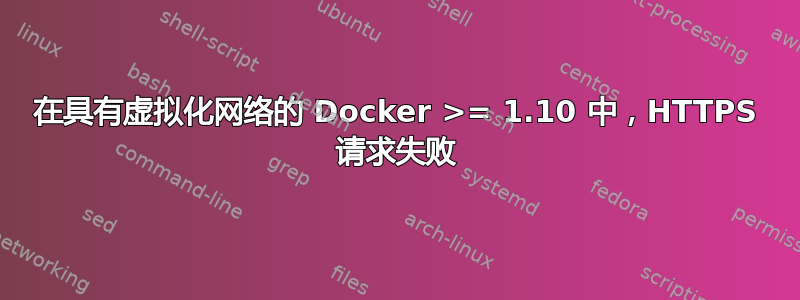 在具有虚拟化网络的 Docker >= 1.10 中，HTTPS 请求失败