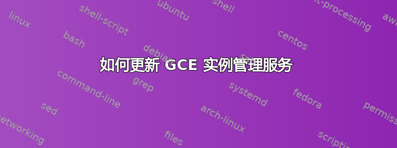 如何更新 GCE 实例管理服务