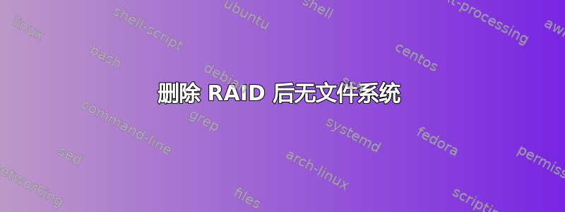 删除 RAID 后无文件系统