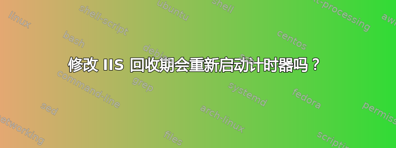 修改 IIS 回收期会重新启动计时器吗？