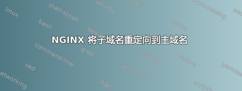 NGINX 将子域名重定向到主域名