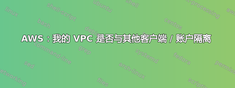 AWS：我的 VPC 是否与其他客户端 / 账户隔离