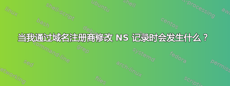 当我通过域名注册商修改 NS 记录时会发生什么？