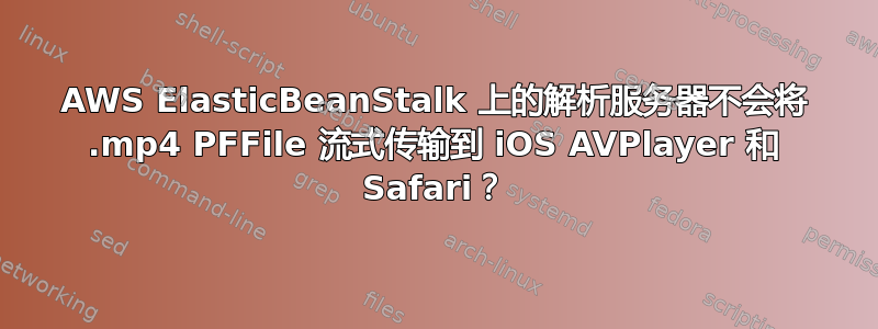 AWS ElasticBeanStalk 上的解析服务器不会将 .mp4 PFFile 流式传输到 iOS AVPlayer 和 Safari？