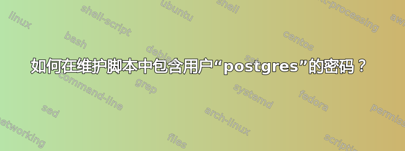 如何在维护脚本中包含用户“postgres”的密码？