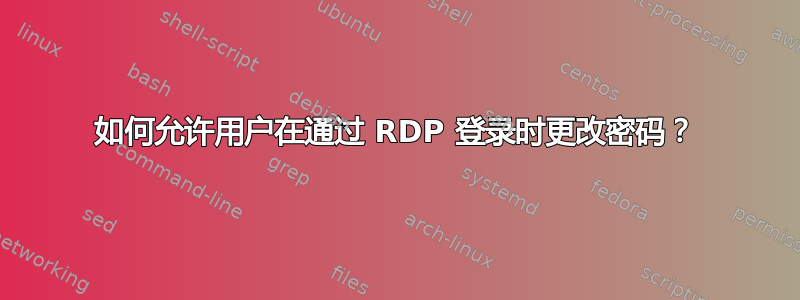 如何允许用户在通过 RDP 登录时更改密码？