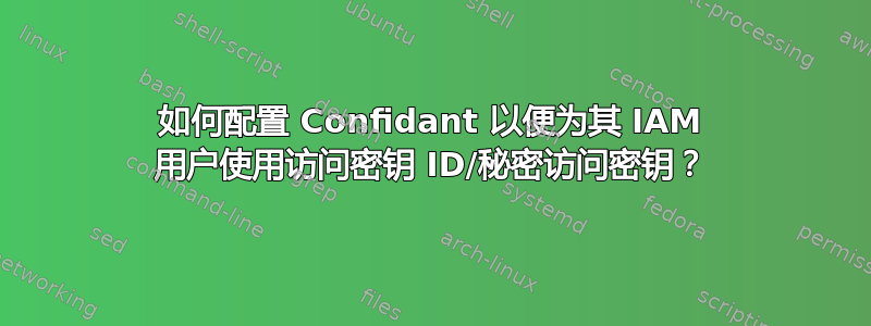 如何配置 Confidant 以便为其 IAM 用户使用访问密钥 ID/秘密访问密钥？